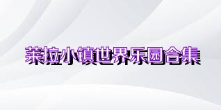 莱拉小镇世界乐园合集