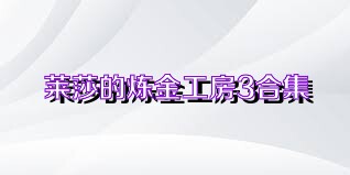 莱莎的炼金工房3合集