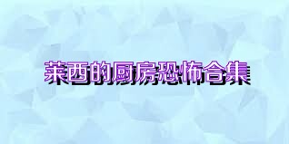 莱西的厨房恐怖合集