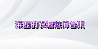 莱西的衣橱恐怖合集