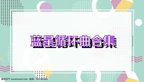 蓝星循环曲合集