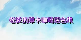 老爹的摩卡咖啡店合集