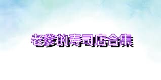 老爹的寿司店合集