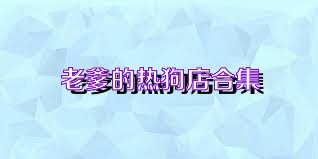 老爹的热狗店合集