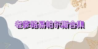老爹路易帕尔斯合集