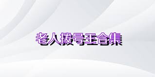 老人拨号王合集