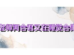 老师河合君又在睡觉合集