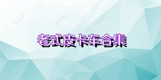 老式皮卡车合集