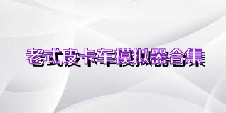 老式皮卡车模拟器合集