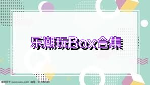 乐潮玩Box合集
