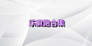 乐疯跑合集