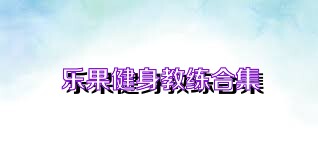 乐果健身教练合集