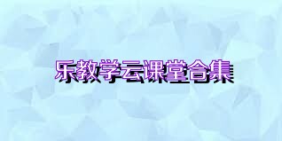 乐教学云课堂合集