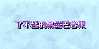 了不起的黑曼巴合集