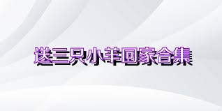 送三只小羊回家合集