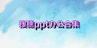 搜穗ppt办公合集