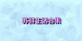 苏鲜生活合集