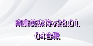 隋唐英杰传v28.01.04合集