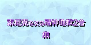 索尼克exe精神地狱2合集