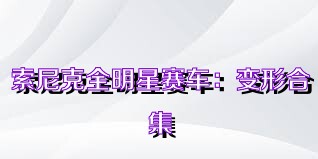 索尼克全明星赛车：变形合集
