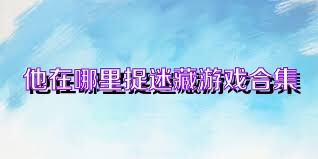 他在哪里捉迷藏游戏合集