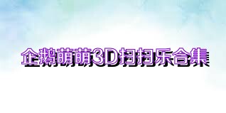 企鹅萌萌3D扫扫乐合集