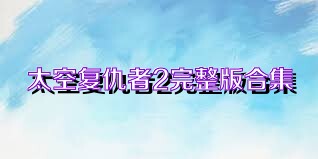 太空复仇者2完整版合集