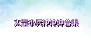 太空小兵冲冲冲合集
