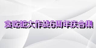 贪吃蛇大作战6周年庆合集