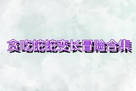 贪吃蛇蛇变长冒险合集