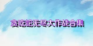 贪吃蛇无尽大作战合集