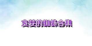 贪婪的蜘蛛合集