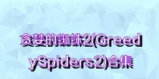 贪婪的蜘蛛2(GreedySpiders2)合集