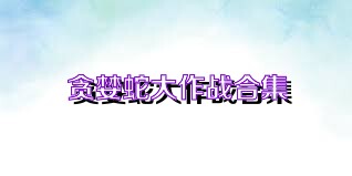 贪婪蛇大作战合集