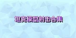 坦克模型射击合集
