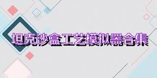 坦克沙盒工艺模拟器合集