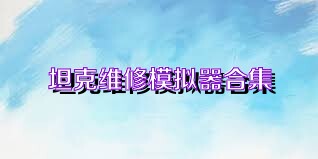 坦克维修模拟器合集