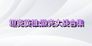 坦克英雄:激光大战合集