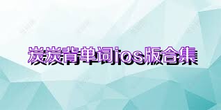 炭炭背单词ios版合集