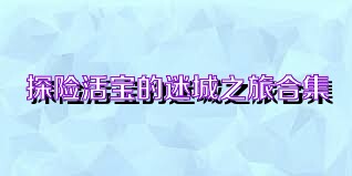 探险活宝的迷城之旅合集