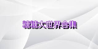 糖糖大世界合集