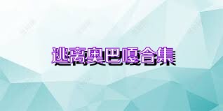 逃离奥巴嘎合集
