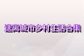 逃离城市乡村生活合集