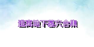 逃离地下墓穴合集