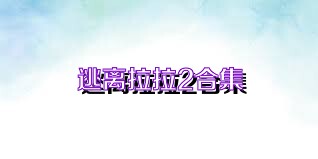 逃离拉拉2合集