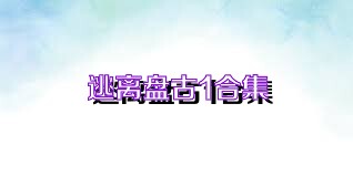 逃离盘古1合集