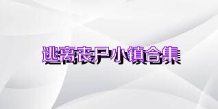 逃离丧尸小镇合集