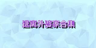 逃离外婆家合集