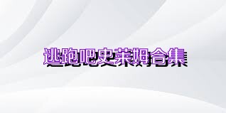 逃跑吧史莱姆合集