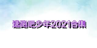 逃跑吧少年2021合集